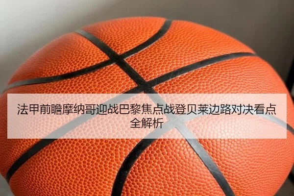 法甲前瞻摩纳哥迎战巴黎焦点战登贝莱边路对决看点全解析