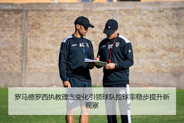 罗马德罗西执教理念变化引领球队控球率稳步提升新观察