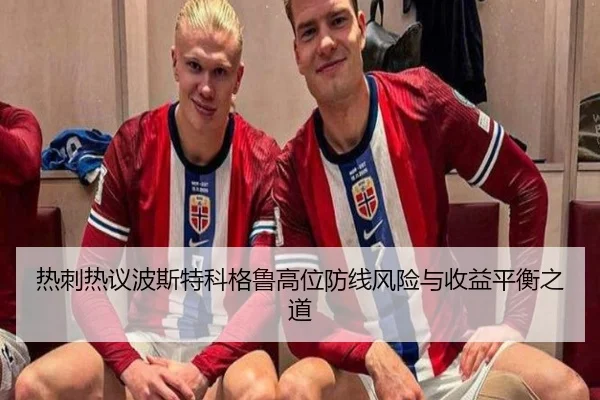 热刺热议波斯特科格鲁高位防线风险与收益平衡之道