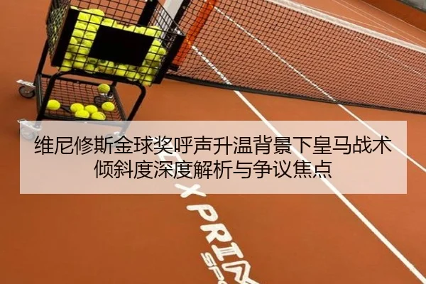 维尼修斯金球奖呼声升温背景下皇马战术倾斜度深度解析与争议焦点